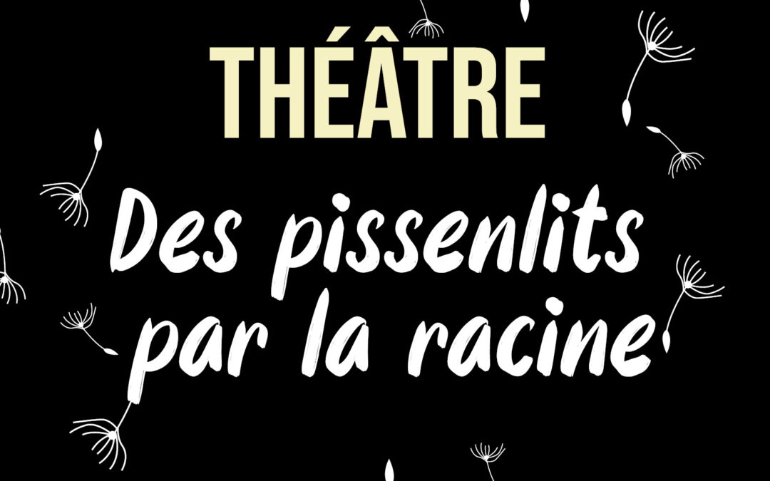 SPECTACLE : DES PISSENLITS PAR LA RACINE